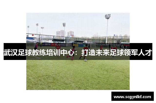 武汉足球教练培训中心：打造未来足球领军人才