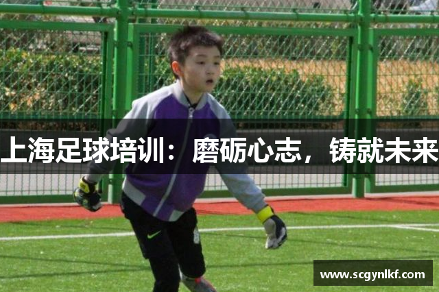 上海足球培训：磨砺心志，铸就未来